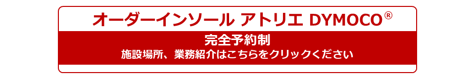 オーダーインソールアトリエDYMOCOは完全予約制。施設場所、業務紹介はこちらをクリックください。